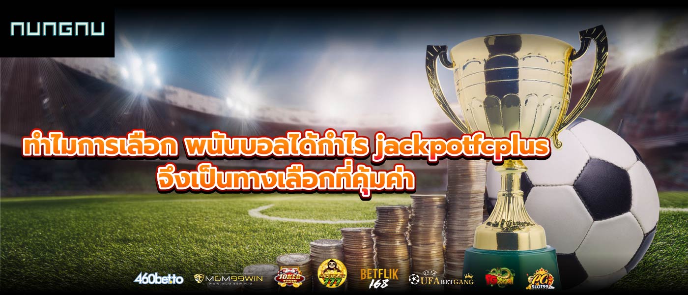 ทำไมการเลือก พนันบอลได้กำไร jackpotfcplus จึงเป็นทางเลือกที่คุ้มค่า