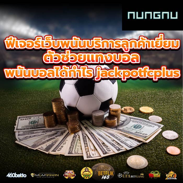 ฟีเจอร์เว็บพนันบริการลูกค้าเยี่ยม ตัวช่วยแทงบอลพนันบอลได้กำไร jackpotfcplus